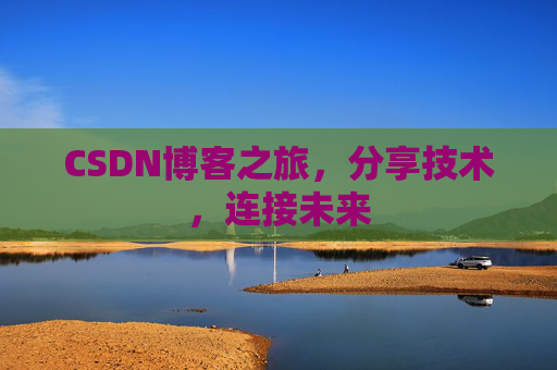 CSDN博客之旅,分享技术,连接未来 CSDN博客之旅,分享技术,连接未来